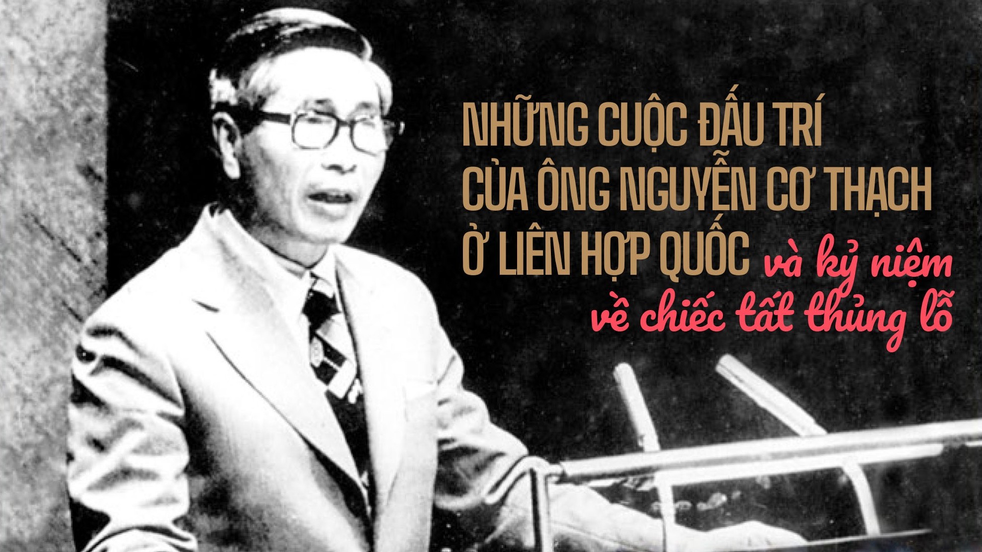 ĐẠI SỨ KỂ CHUYỆN. Những cuộc đấu trí của ông Nguyễn Cơ Thạch ở Liên hợp quốc và kỷ niệm về chiếc tất thủng lỗ