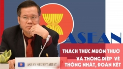 NGƯỜI TRONG CUỘC. ASEAN-Thách thức muôn thuở và thông điệp về thống nhất, đoàn kết (Phần cuối)