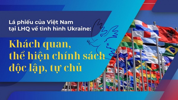 Lá phiếu của Việt Nam tại LHQ về tình hình Ukraine: Khách quan, thể hiện chính sách độc lập, tự chủ