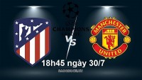 Link xem trực tiếp MU vs Atletico Madrid (18h45 ngày 30/7) giao hữu quốc tế 2022 tại Na Uy