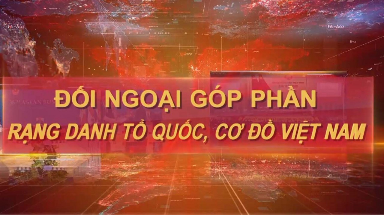 Phim tài liệu: Đối ngoại góp phần rạng danh Tổ quốc, cơ đồ Việt Nam